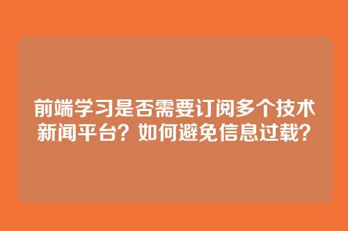 前端学习是否需要订阅多个技术新闻平台？如何避免信息过载？