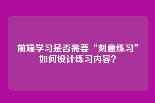 前端学习是否需要“刻意练习”如何设计练习内容？