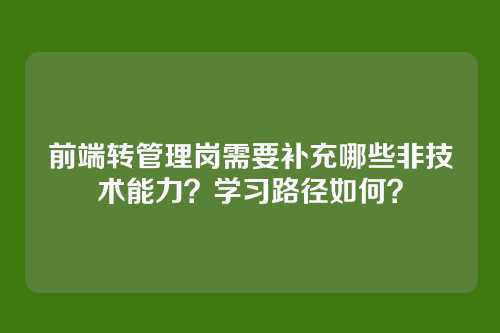 前端转管理岗需要补充哪些非技术能力？学习路径如何？
