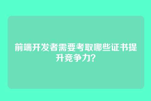前端开发者需要考取哪些证书提升竞争力？