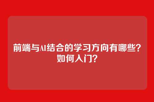 前端与AI结合的学习方向有哪些？如何入门？