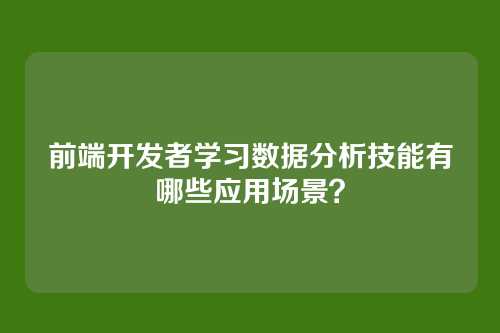 前端开发者学习数据分析技能有哪些应用场景？