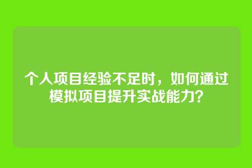 个人项目经验不足时,如何通过模拟项目提升实战能力?