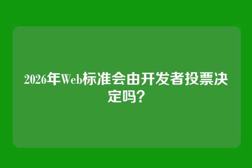 2026年Web标准会由开发者投票决定吗？