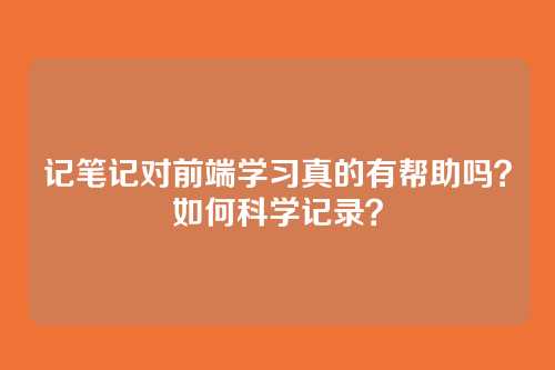 记笔记对前端学习真的有帮助吗？如何科学记录？