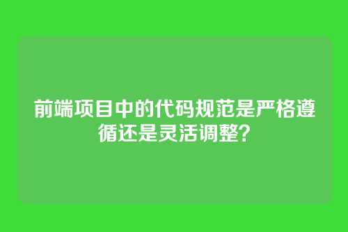 前端项目中的代码规范是严格遵循还是灵活调整？