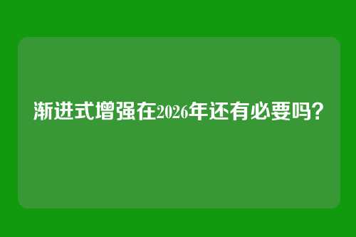渐进式增强在2026年还有必要吗？