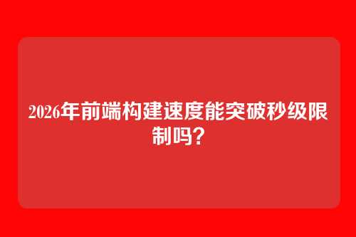 2026年前端构建速度能突破秒级限制吗？