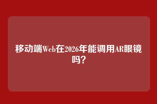 移动端Web在2026年能调用AR眼镜吗？
