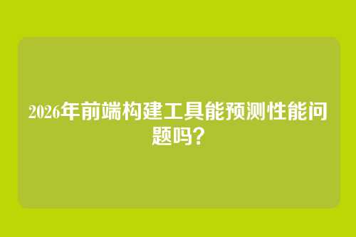 2026年前端构建工具能预测性能问题吗？