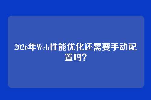 2026年Web性能优化还需要手动配置吗？