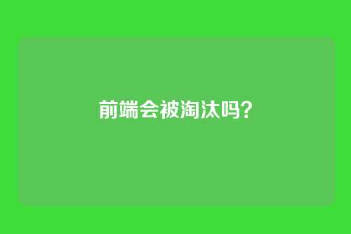 前端会被淘汰吗？