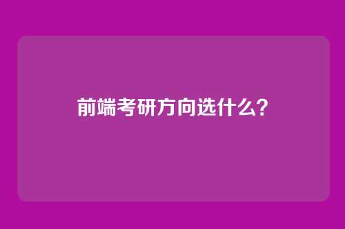 前端考研方向选什么？