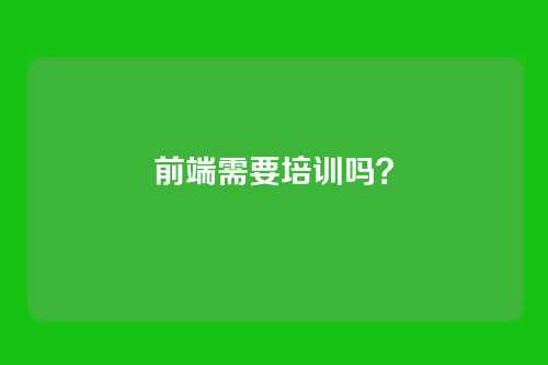 前端需要培训吗？