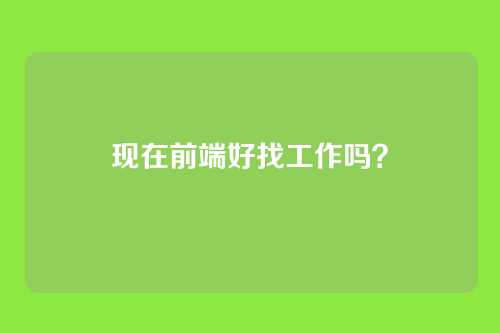 现在前端好找工作吗？