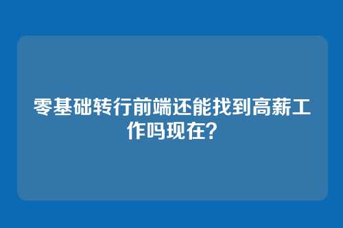 零基础转行前端还能找到高薪工作吗现在?