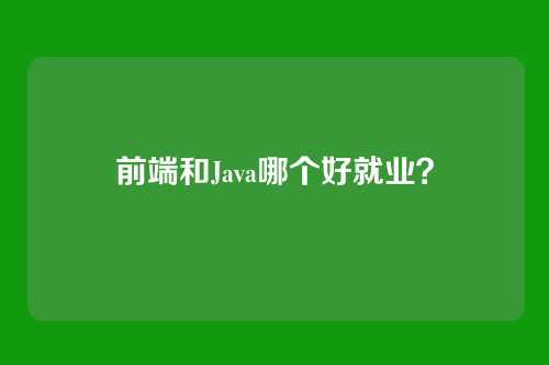 前端和Java哪个好就业？