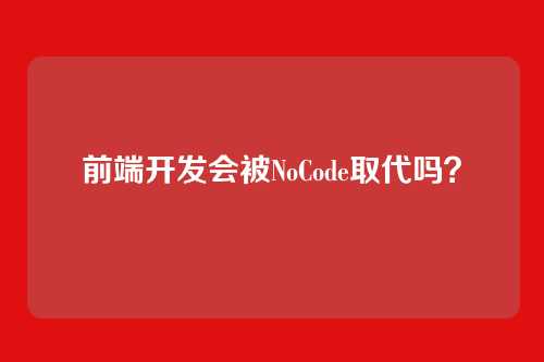 前端开发会被NoCode取代吗？