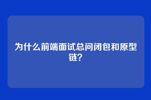 为什么前端面试总问闭包和原型链？