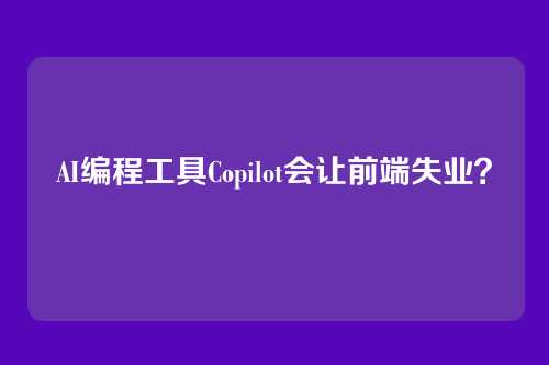 AI编程工具Copilot会让前端失业？