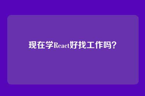 现在学React好找工作吗？
