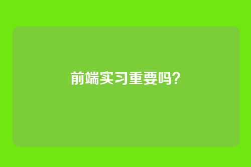 前端实习重要吗？