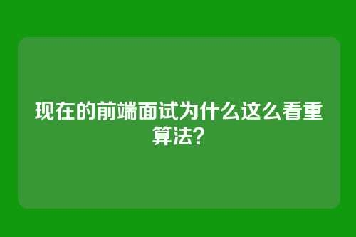 现在的前端面试为什么这么看重算法?