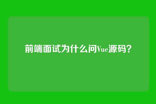 前端面试为什么问Vue源码？
