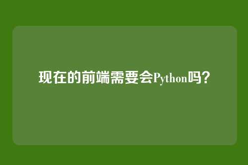 现在的前端需要会Python吗？