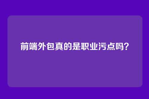前端外包真的是职业污点吗？