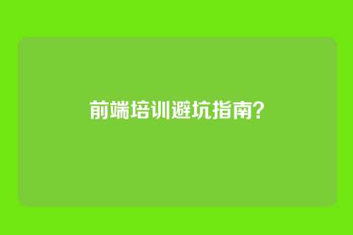 前端培训避坑指南？