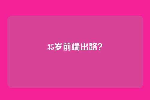 35岁前端出路？