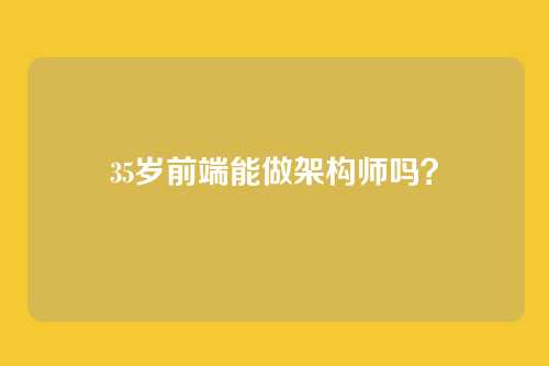 35岁前端能做架构师吗?