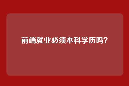 前端就业必须本科学历吗？