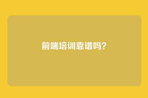 前端培训靠谱吗？