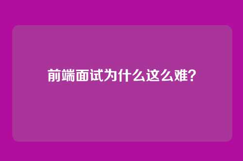 前端面试为什么这么难？