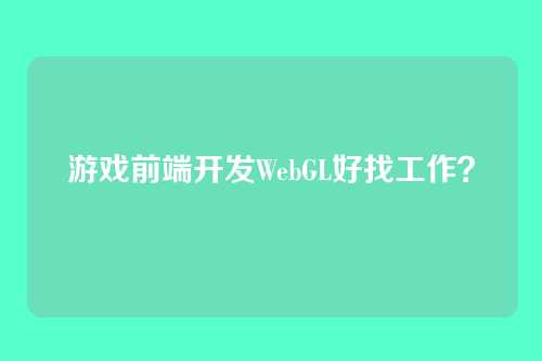 游戏前端开发WebGL好找工作？