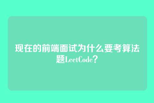 现在的前端面试为什么要考算法题LeetCode？
