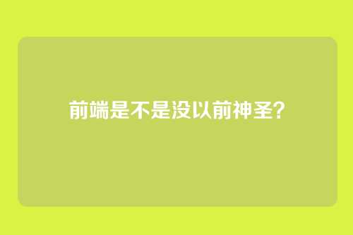 前端是不是没以前神圣？