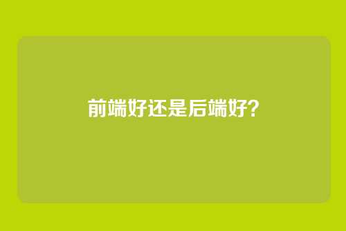 前端好还是后端好？