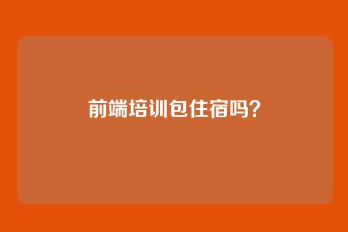 前端培训包住宿吗？