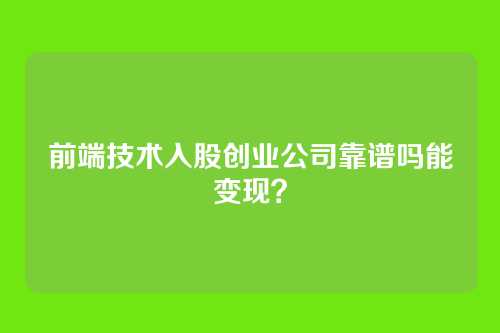 前端技术入股创业公司靠谱吗能变现？