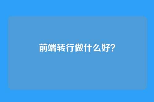 前端转行做什么好?