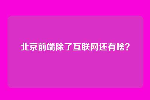 北京前端除了互联网还有啥？