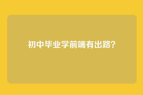 初中毕业学前端有出路？