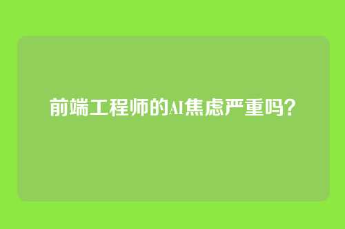前端工程师的AI焦虑严重吗？
