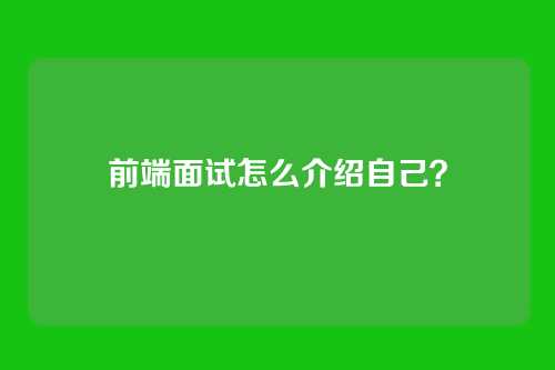 前端面试怎么介绍自己？