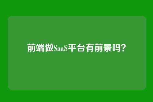 前端做SaaS平台有前景吗？