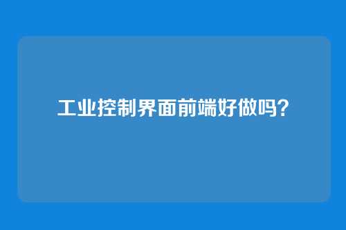 工业控制界面前端好做吗？