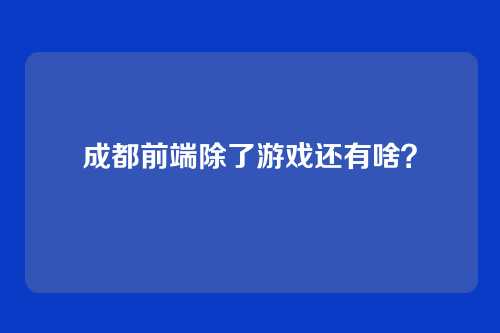 成都前端除了游戏还有啥?
